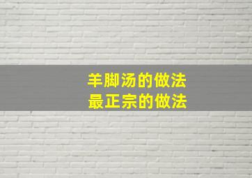 羊脚汤的做法 最正宗的做法